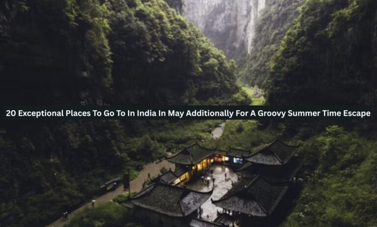 20 Exceptional Places To Go To In India In May Additionally For A Groovy Summer Time Escape