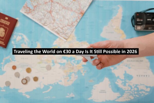 Traveling the World on €30 a Day Is It Still Possible in 2026